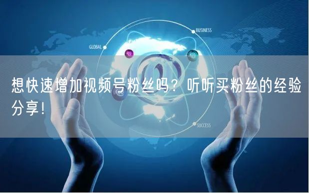 想快速增加视频号粉丝吗？听听买粉丝的经验分享！