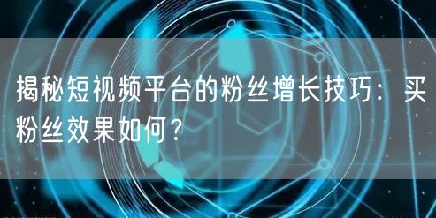 揭秘短视频平台的粉丝增长技巧：买粉丝效果
