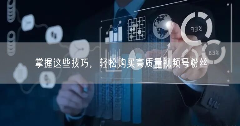 掌握这些技巧，轻松购买高质量视频号粉丝