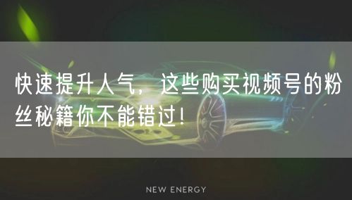 快速提升人气，这些购买视频号的粉丝秘籍你