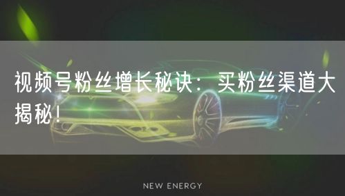 视频号粉丝增长秘诀：买粉丝渠道大揭秘！
