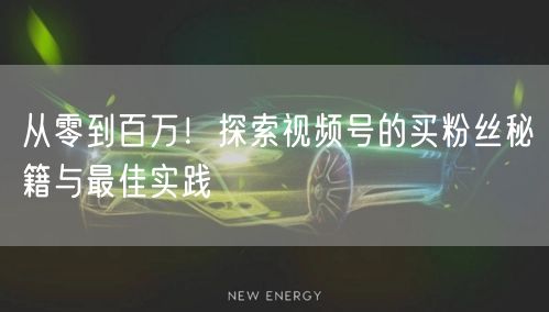 从零到百万！探索视频号的买粉丝秘籍与最佳实践