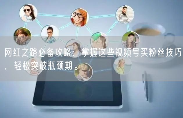 网红之路必备攻略：掌握这些视频号买粉丝技