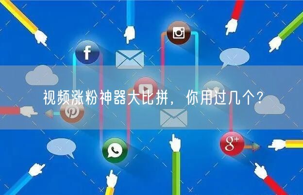 视频涨粉神器大比拼，你用过几个？