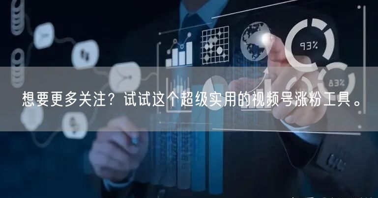 想要更多关注？试试这个超级实用的视频号涨