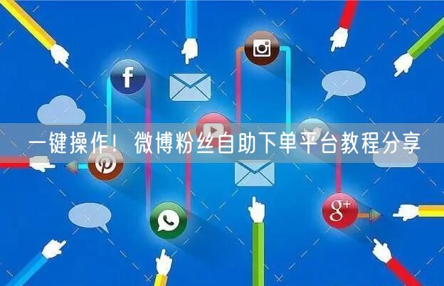 一键操作！微博粉丝自助下单平台教程分享