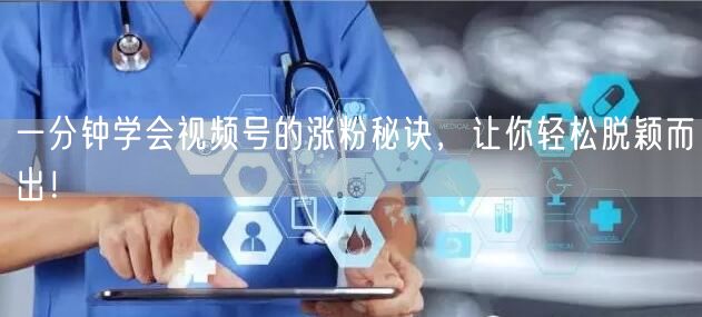 一分钟学会视频号的涨粉秘诀，让你轻松脱颖
