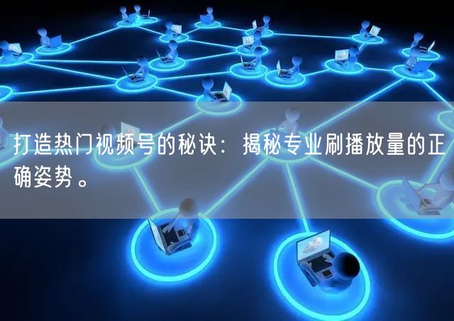 打造热门视频号的秘诀：揭秘专业刷播放量的
