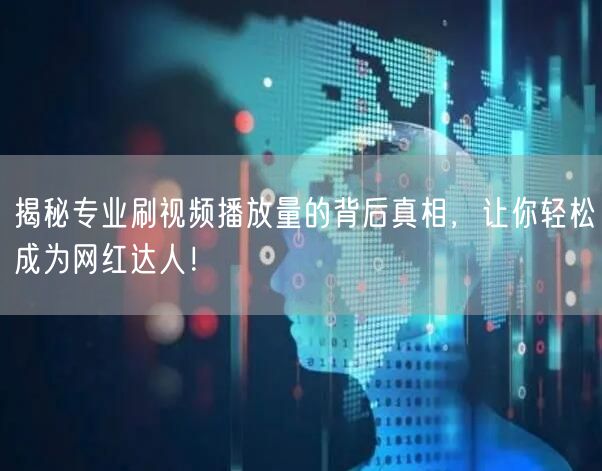揭秘专业刷视频播放量的背后真相，让你轻松