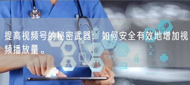 提高视频号的秘密武器：如何安全有效地增加
