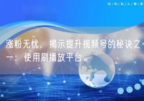 涨粉无忧，揭示提升视频号的秘诀之一：使用