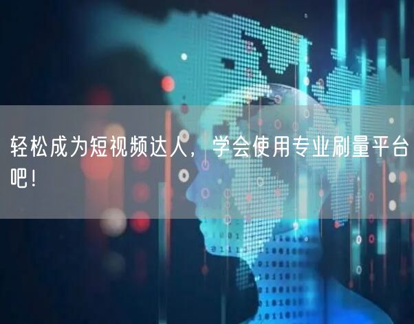 轻松成为短视频达人，学会使用专业刷量平台吧！