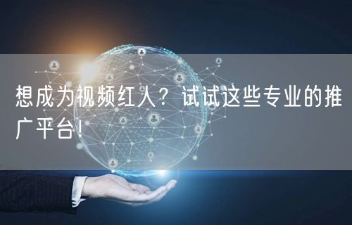 想成为视频红人？试试这些专业的推广平台！