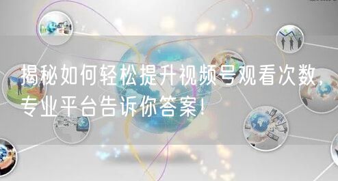 揭秘如何轻松提升视频号观看次数，专业平台