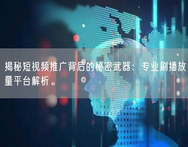 揭秘短视频推广背后的秘密武器：专业刷播放