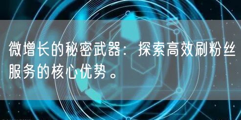 微增长的秘密武器:探索高效刷粉丝服务的核心优势。