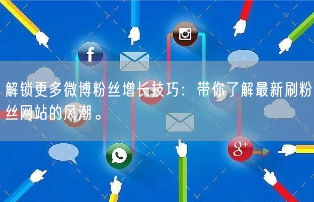 解锁更多微博粉丝增长技巧：带你了解最新刷粉丝网站的风潮。