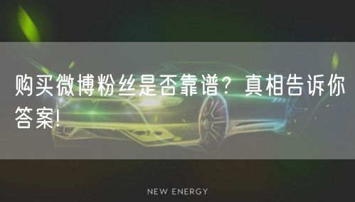 购买微博粉丝是否靠谱？真相告诉你答案!