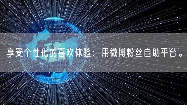 享受个性化的喜欢体验:用微博粉丝自助平台。