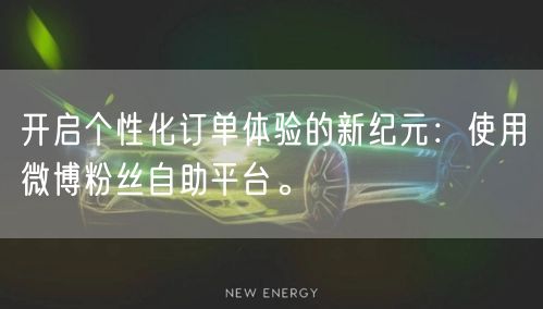 开启个性化订单体验的新纪元:使用微博粉丝自助平台。